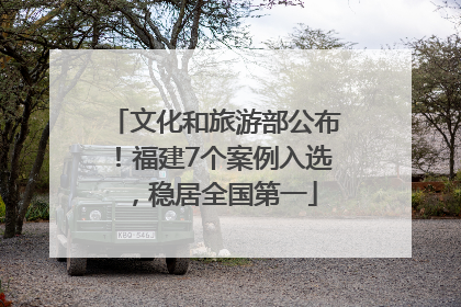 文化和旅游部公布！福建7个案例入选，稳居全国第一
