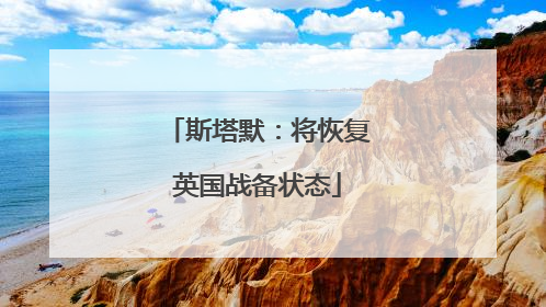 斯塔默：将恢复英国战备状态