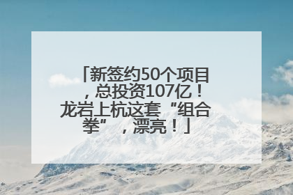 新签约50个项目，总投资107亿！龙岩上杭这套“组合拳”，漂亮！