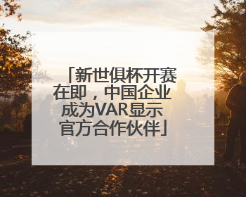 新世俱杯开赛在即，中国企业成为VAR显示官方合作伙伴