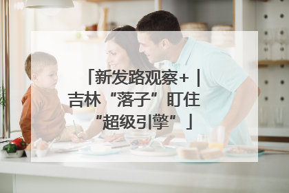 新发路观察+｜吉林“落子”盯住“超级引擎”