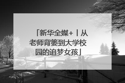 新华全媒+丨从老师背篓到大学校园的追梦女孩