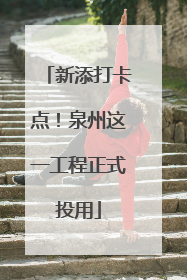 新添打卡点！泉州这一工程正式投用