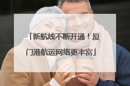 新航线不断开通！厦门港航运网络更丰富