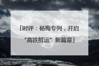 时评：杨梅专列，开启“高铁鲜运”新篇章