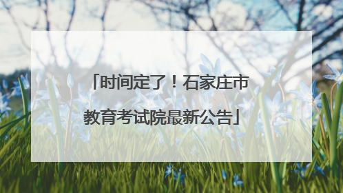 时间定了！石家庄市教育考试院最新公告