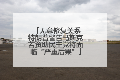 无意修复关系 特朗普警告马斯克若资助民主党将面临“严重后果”