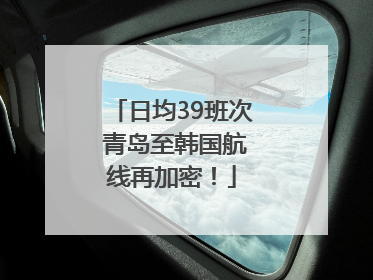 日均39班次 青岛至韩国航线再加密！