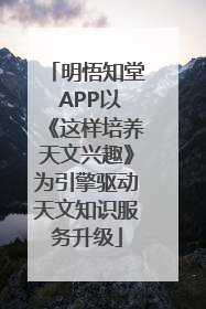 明悟知堂 APP以《这样培养天文兴趣》为引擎驱动天文知识服务升级