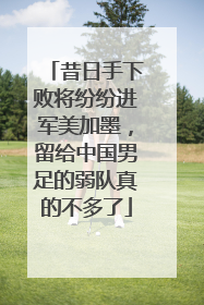 昔日手下败将纷纷进军美加墨，留给中国男足的弱队真的不多了