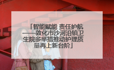 智能赋能 责任护航——敦化市沙河沿镇卫生院多举措推动护理质量再上新台阶