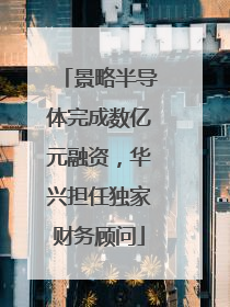 景略半导体完成数亿元融资，华兴担任独家财务顾问