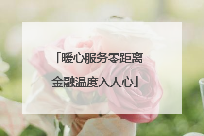 暖心服务零距离 金融温度入人心