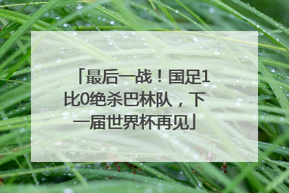 最后一战！国足1比0绝杀巴林队，下一届世界杯再见