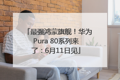 最强鸿蒙旗舰！华为Pura 80系列来了：6月11日见