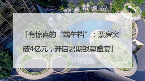有惊喜的“端午档”：票房突破4亿元，开启暑期银幕盛宴
