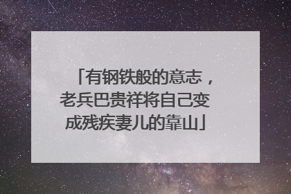 有钢铁般的意志，老兵巴贵祥将自己变成残疾妻儿的靠山