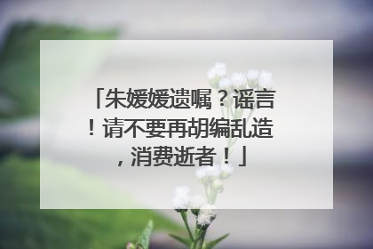 朱媛媛遗嘱？谣言！请不要再胡编乱造，消费逝者！