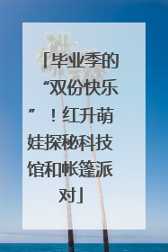毕业季的“双份快乐”！红升萌娃探秘科技馆和帐篷派对