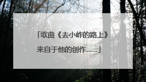 歌曲《去小岞的路上》来自于他的创作……