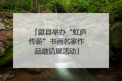 歙县举办“虹庐传薪”书画名家作品邀请展活动