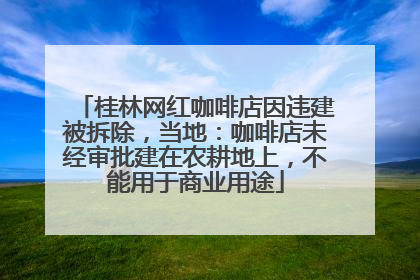 桂林网红咖啡店因违建被拆除，当地：咖啡店未经审批建在农耕地上，不能用于商业用途