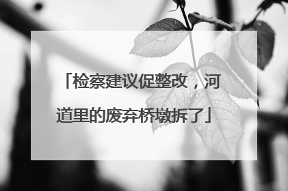 检察建议促整改，河道里的废弃桥墩拆了