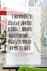 植物医生高山石斛馆启幕：解码仙草奥秘，践行生物多样性发展