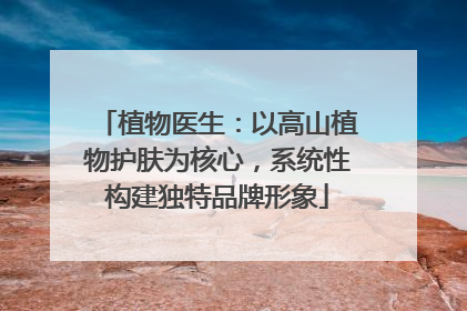 植物医生：以高山植物护肤为核心，系统性构建独特品牌形象