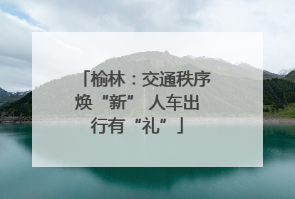 榆林：交通秩序焕“新” 人车出行有“礼”