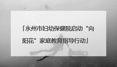 永州市妇幼保健院启动“向阳花”家庭教育指导行动