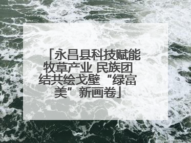 永昌县科技赋能牧草产业 民族团结共绘戈壁“绿富美”新画卷