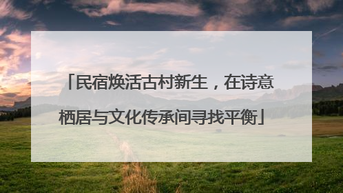 民宿焕活古村新生，在诗意栖居与文化传承间寻找平衡
