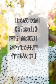 民族歌剧《沂蒙山》南宁首演讲述军民并肩作战故事
