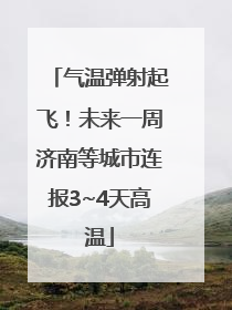 气温弹射起飞！未来一周济南等城市连报3~4天高温