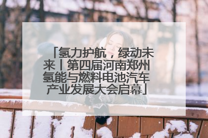 氢力护航，绿动未来丨第四届河南郑州氢能与燃料电池汽车产业发展大会启幕