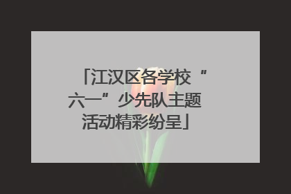 江汉区各学校“六一”少先队主题活动精彩纷呈