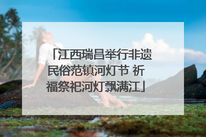 江西瑞昌举行非遗民俗范镇河灯节 祈福祭祀河灯飘满江