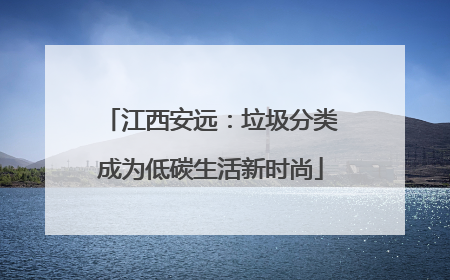 江西安远：垃圾分类成为低碳生活新时尚