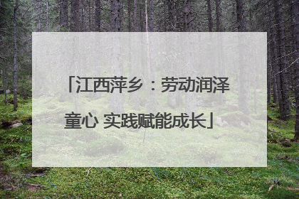 江西萍乡：劳动润泽童心 实践赋能成长