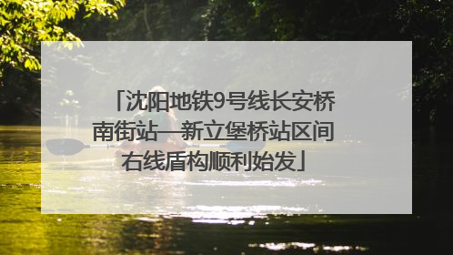 沈阳地铁9号线长安桥南街站—新立堡桥站区间右线盾构顺利始发