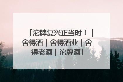 沱牌复兴正当时！｜舍得酒｜舍得酒业｜舍得老酒｜沱牌酒