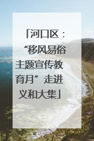 河口区：“移风易俗主题宣传教育月”走进义和大集