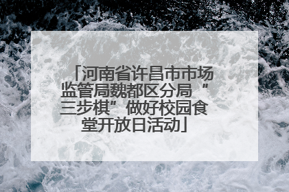 河南省许昌市市场监管局魏都区分局“三步棋”做好校园食堂开放日活动