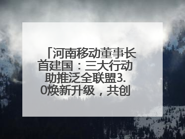 河南移动董事长首建国：三大行动助推泛全联盟3.0焕新升级，共创泛全终端万亿级产业生态