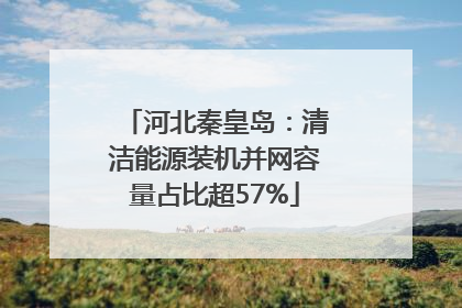 河北秦皇岛：清洁能源装机并网容量占比超57%