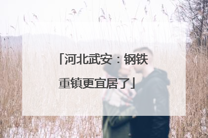 河北武安：钢铁重镇更宜居了