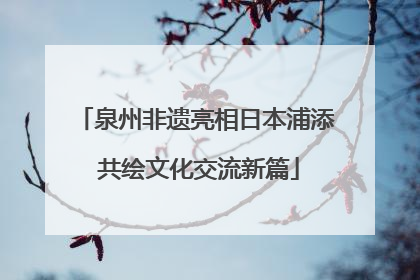 泉州非遗亮相日本浦添 共绘文化交流新篇
