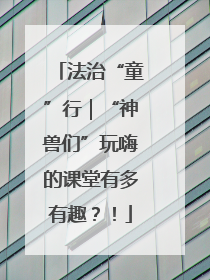 法治“童”行｜“神兽们”玩嗨的课堂有多有趣？！