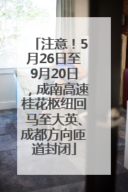 注意！5月26日至9月20日，成南高速桂花枢纽回马至大英、成都方向匝道封闭